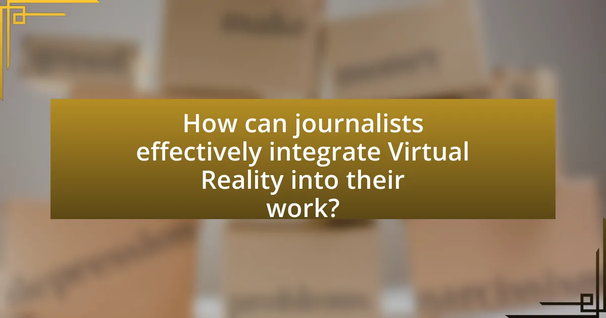 How can journalists effectively integrate Virtual Reality into their work?
