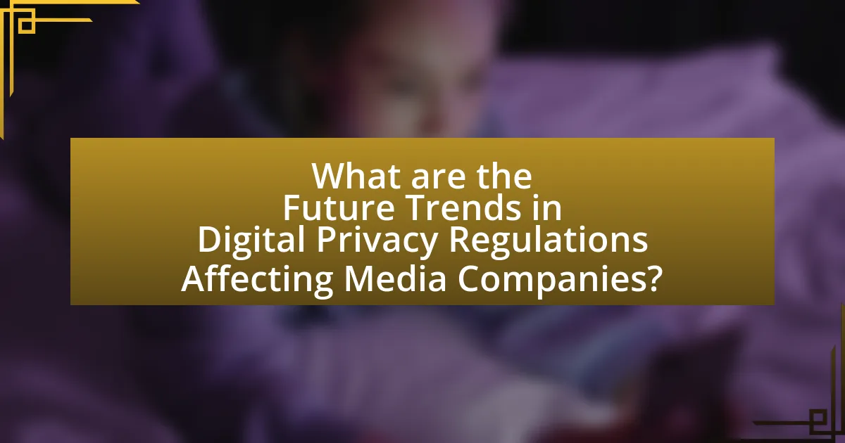 What are the Future Trends in Digital Privacy Regulations Affecting Media Companies?